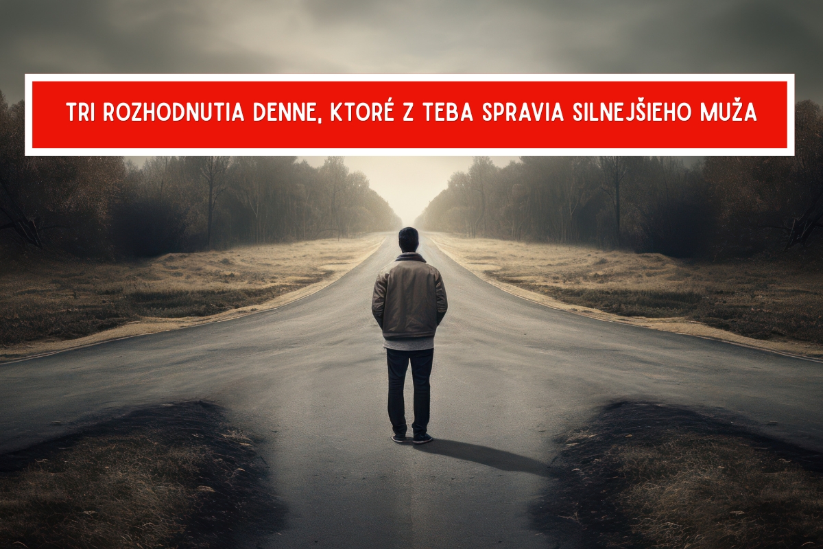 Tri rozhodnutia denne, ktoré z teba spravia silnejšieho chlapa